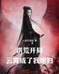 洪荒:开局云霄成了我媳妇方平笔趣阁