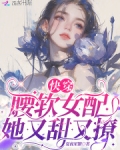 快穿腰软女配她又甜又撩免费观看