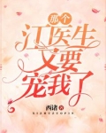那个江医生又要宠我了