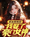 女友背叛后,我娶了豪门女神小说