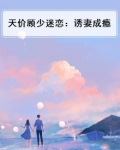 诱妻成瘾顾少的天价蛮妻免费阅读