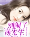 别闹了,薄先生小说全文免费阅读下载