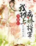 穿越后,我摊上病娇将军免费阅读