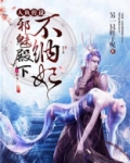 人鱼传说邪魅殿下不纳妃下载阅读