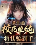 重生：趁校花单纯，将其骗到手