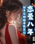 恋爱八年,放手后她跪求我原谅小说