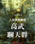 人在洪荒绑定高武聊天群全文